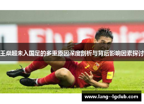 王燊超未入国足的多重原因深度剖析与背后影响因素探讨