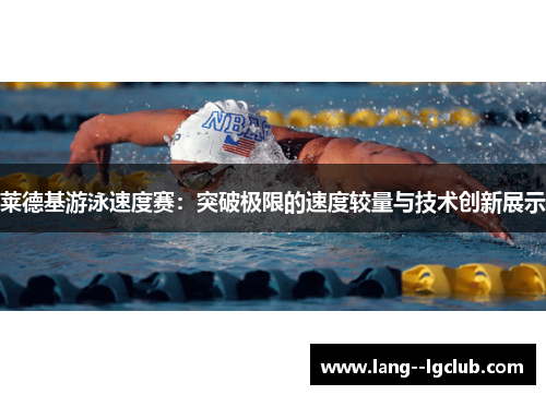 莱德基游泳速度赛:突破极限的速度较量与技术创新展示 莱德基游泳速度赛:突破极限的速度较量与技术创新展示