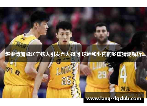 赵健博加盟辽宁铁人引发五大疑问 球迷和业内的多重猜测解析