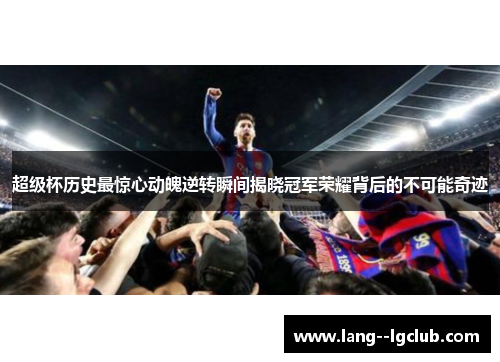 超级杯历史最惊心动魄逆转瞬间揭晓冠军荣耀背后的不可能奇迹 超级杯历史最惊心动魄逆转瞬间揭晓冠军荣耀背后的不可能奇迹