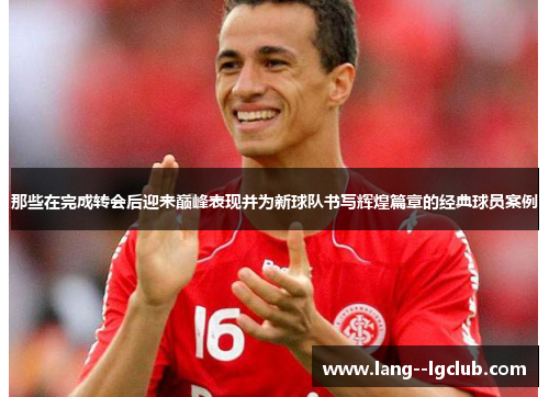 那些在完成转会后迎来巅峰表现并为新球队书写辉煌篇章的经典球员案例