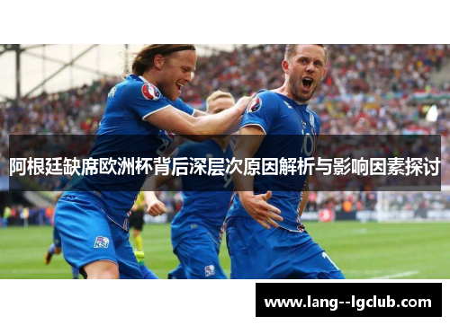 阿根廷缺席欧洲杯背后深层次原因解析与影响因素探讨 阿根廷缺席欧洲杯背后深层次原因解析与影响因素探讨