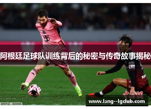 阿根廷足球队训练背后的秘密与传奇故事揭秘 阿根廷足球队训练背后的秘密与传奇故事揭秘