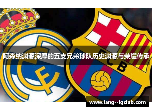 阿森纳渊源深厚的五支兄弟球队历史渊源与荣耀传承