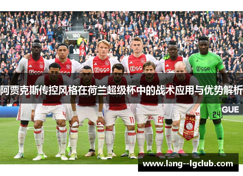 阿贾克斯传控风格在荷兰超级杯中的战术应用与优势解析 阿贾克斯传控风格在荷兰超级杯中的战术应用与优势解析