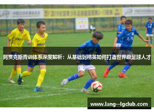 阿贾克斯青训体系深度解析：从基础到精英如何打造世界级足球人才