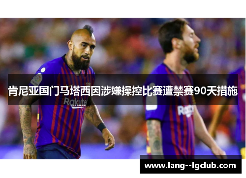 肯尼亚国门马塔西因涉嫌操控比赛遭禁赛90天措施 肯尼亚国门马塔西因涉嫌操控比赛遭禁赛90天措施