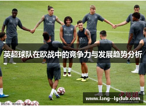 英超球队在欧战中的竞争力与发展趋势分析