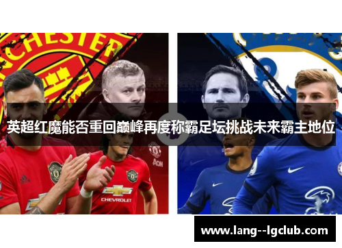 英超红魔能否重回巅峰再度称霸足坛挑战未来霸主地位 英超红魔能否重回巅峰再度称霸足坛挑战未来霸主地位
