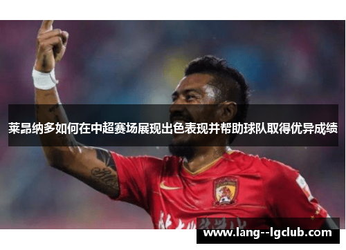 莱昂纳多如何在中超赛场展现出色表现并帮助球队取得优异成绩