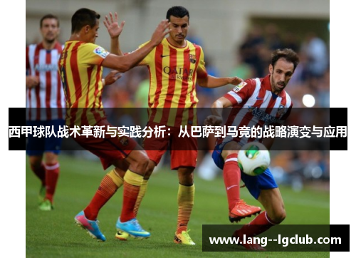 西甲球队战术革新与实践分析：从巴萨到马竞的战略演变与应用