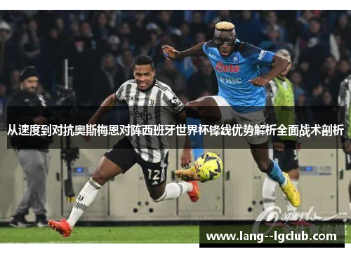 从速度到对抗奥斯梅恩对阵西班牙世界杯锋线优势解析全面战术剖析 从速度到对抗奥斯梅恩对阵西班牙世界杯锋线优势解析全面战术剖析