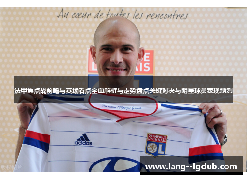 法甲焦点战前瞻与赛场看点全面解析与走势盘点关键对决与明星球员表现预测