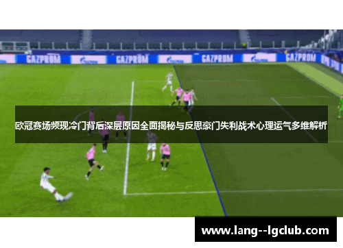 欧冠赛场频现冷门背后深层原因全面揭秘与反思豪门失利战术心理运气多维解析