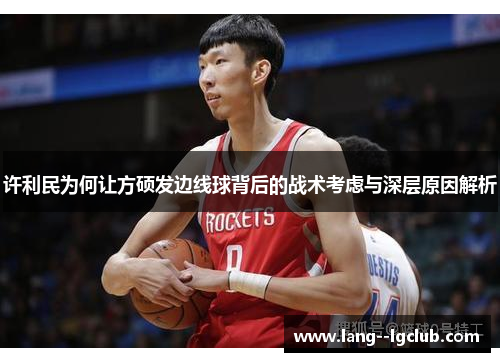 许利民为何让方硕发边线球背后的战术考虑与深层原因解析 许利民为何让方硕发边线球背后的战术考虑与深层原因解析