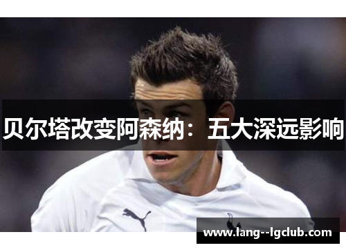 贝尔塔改变阿森纳：五大深远影响