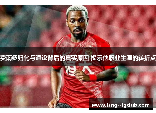 费南多归化与退役背后的真实原因 揭示他职业生涯的转折点