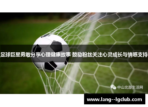 足球巨星勇敢分享心理健康故事 鼓励粉丝关注心灵成长与情感支持 足球巨星勇敢分享心理健康故事 鼓励粉丝关注心灵成长与情感支持