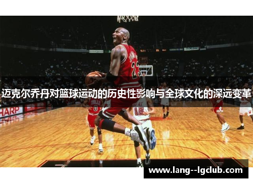 迈克尔乔丹对篮球运动的历史性影响与全球文化的深远变革
