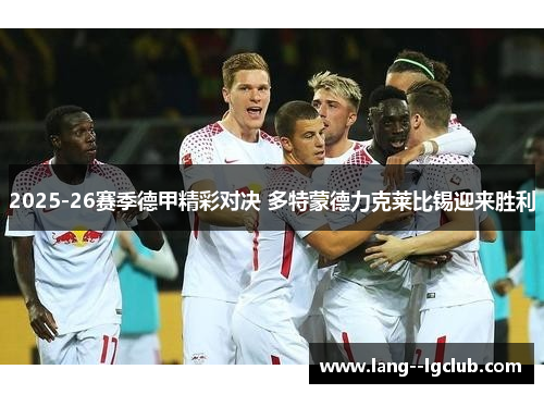 2025-26赛季德甲精彩对决 多特蒙德力克莱比锡迎来胜利