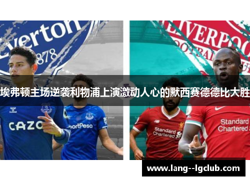 埃弗顿主场逆袭利物浦上演激动人心的默西赛德德比大胜 埃弗顿主场逆袭利物浦上演激动人心的默西赛德德比大胜