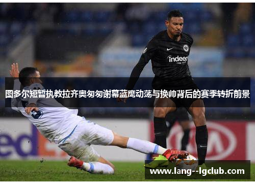 图多尔短暂执教拉齐奥匆匆谢幕蓝鹰动荡与换帅背后的赛季转折前景