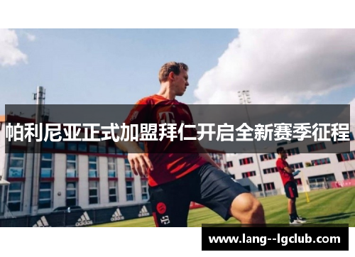 帕利尼亚正式加盟拜仁开启全新赛季征程