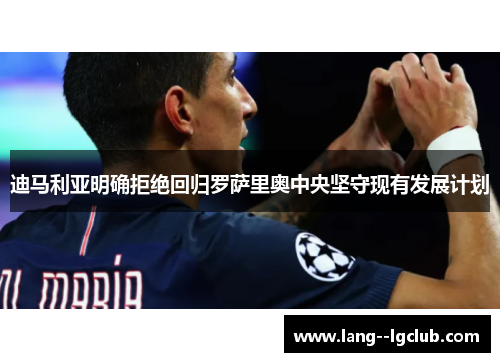 迪马利亚明确拒绝回归罗萨里奥中央坚守现有发展计划