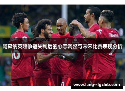 阿森纳英超争冠失利后的心态调整与未来比赛表现分析