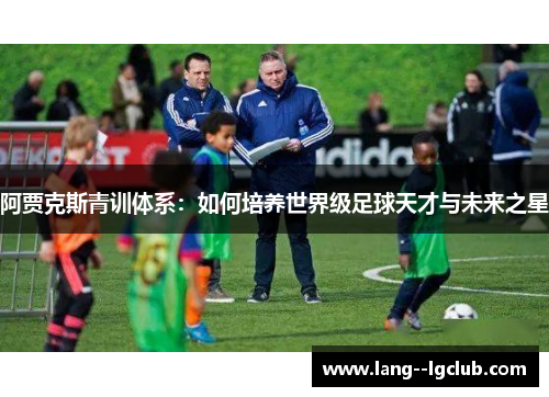 阿贾克斯青训体系：如何培养世界级足球天才与未来之星