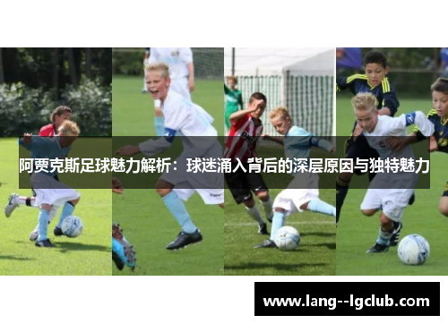 阿贾克斯足球魅力解析:球迷涌入背后的深层原因与独特魅力 阿贾克斯足球魅力解析:球迷涌入背后的深层原因与独特魅力