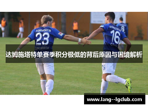 达姆施塔特单赛季积分极低的背后原因与困境解析 达姆施塔特单赛季积分极低的背后原因与困境解析